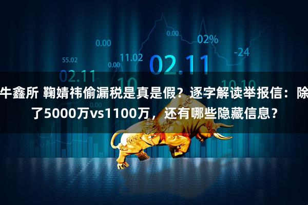 牛鑫所 鞠婧祎偷漏税是真是假？逐字解读举报信：除了5000万vs1100万，还有哪些隐藏信息？