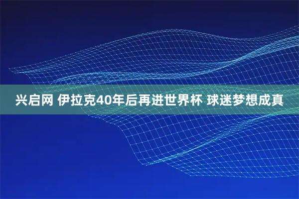 兴启网 伊拉克40年后再进世界杯 球迷梦想成真