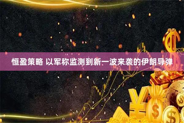 恒盈策略 以军称监测到新一波来袭的伊朗导弹