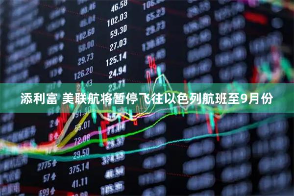 添利富 美联航将暂停飞往以色列航班至9月份