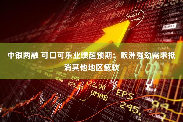 中银两融 可口可乐业绩超预期：欧洲强劲需求抵消其他地区疲软