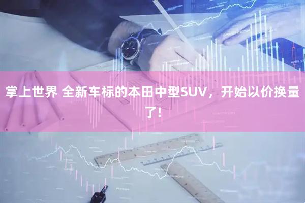 掌上世界 全新车标的本田中型SUV，开始以价换量了!
