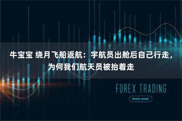 牛宝宝 绕月飞船返航：宇航员出舱后自己行走，为何我们航天员被抬着走